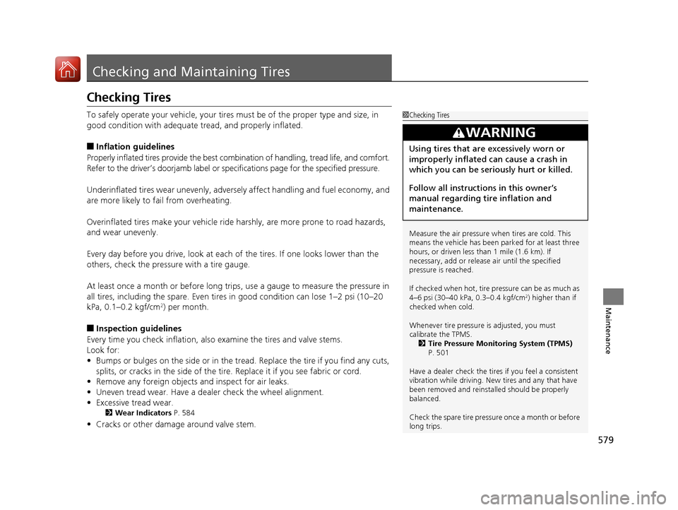 HONDA CR-V 2017 RM1, RM3, RM4 / 4.G User Guide 579
Maintenance
Checking and Maintaining Tires
Checking Tires
To safely operate your vehicle, your tires must be of the proper type and size, in 
good condition with adequate  tread, and properly infl