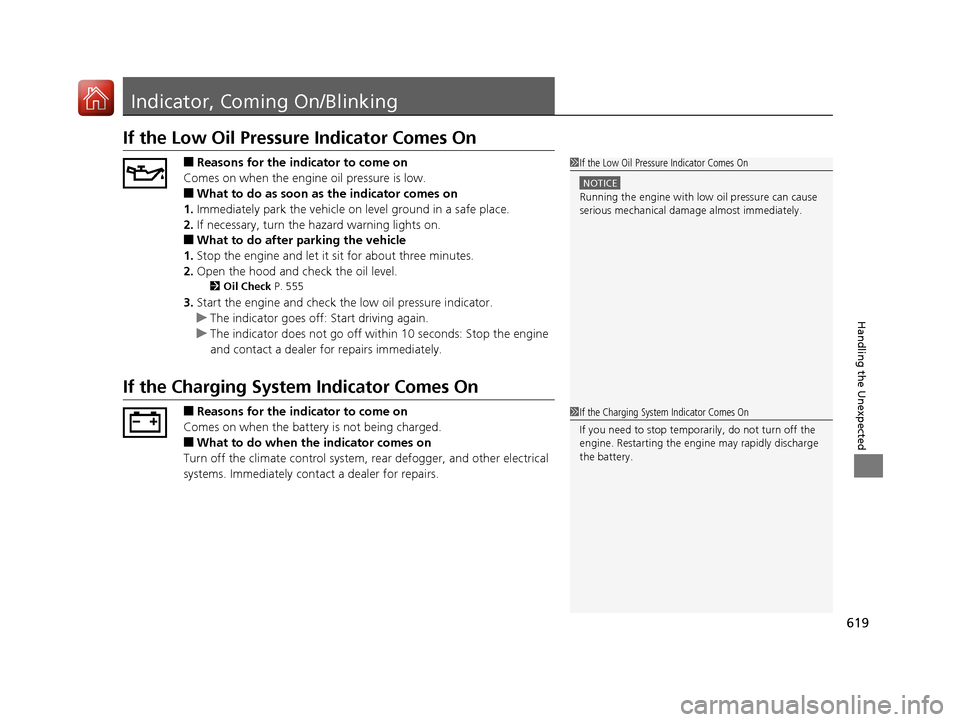 HONDA CR-V 2017 RM1, RM3, RM4 / 4.G Owners Manual 619
Handling the Unexpected
Indicator, Coming On/Blinking
If the Low Oil Pressure Indicator Comes On
■Reasons for the indicator to come on
Comes on when the engine oil pressure is low.
■What to do