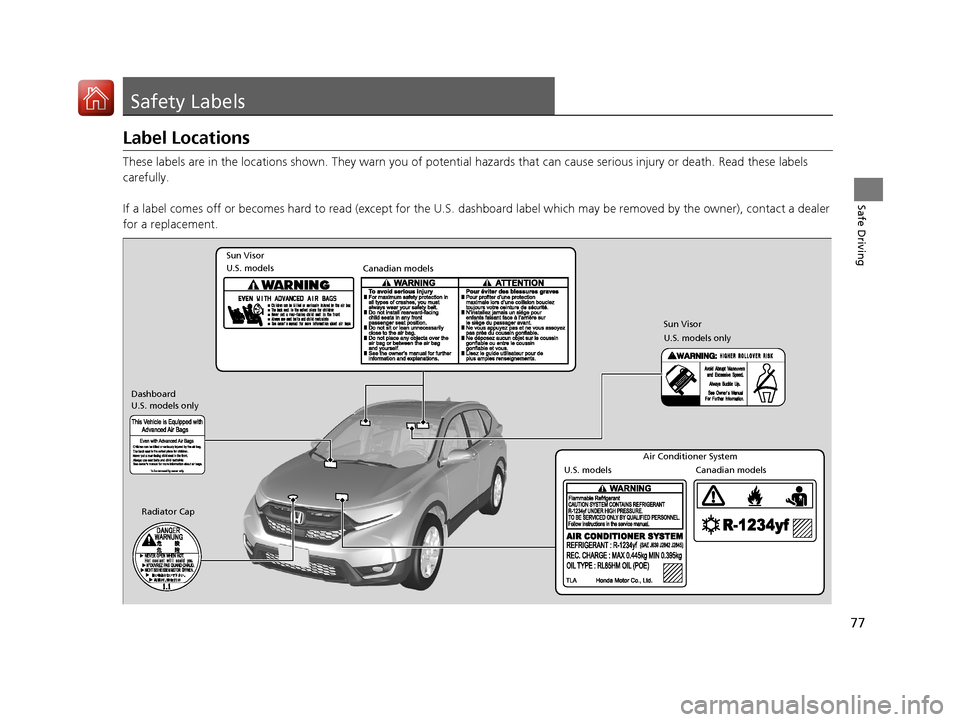 HONDA CR-V 2017 RM1, RM3, RM4 / 4.G Owners Manual 77
Safe Driving
Safety Labels
Label Locations
These labels are in the locations shown. They warn you of potential hazards that  can cause serious injury or death. Read these labels 
carefully.
If a la