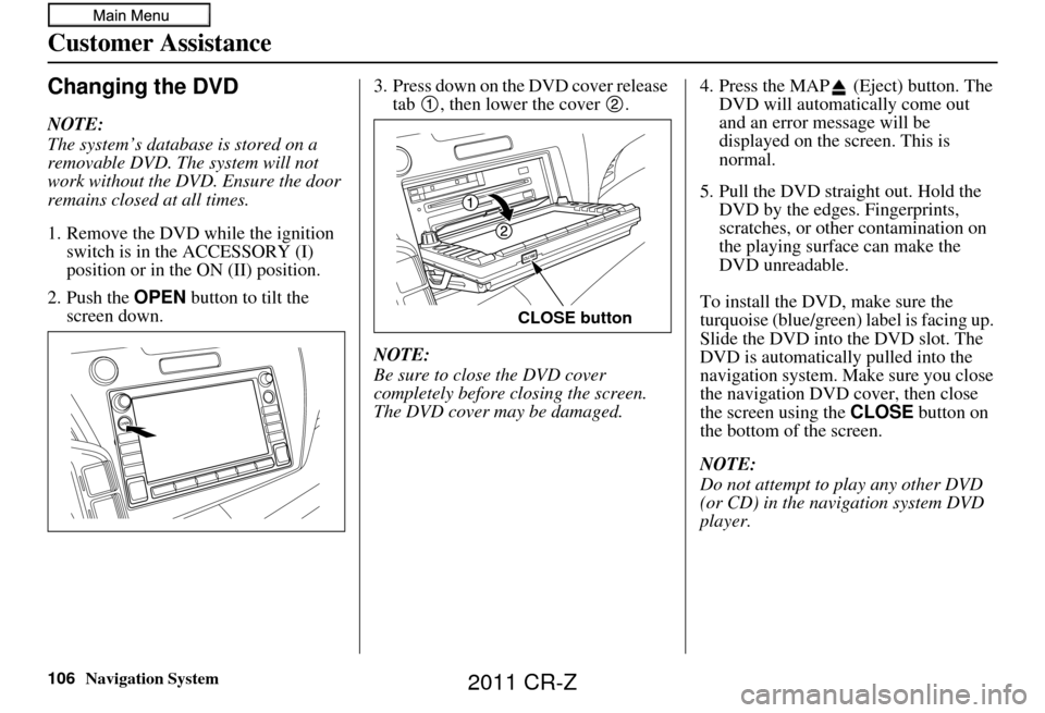 HONDA CR-Z 2011 1.G Navigation Manual 106Navigation System
Customer Assistance
Changing the DVD
NOTE:
The system’s database is stored on a
removable DVD. The system will not
work without the DVD. Ensure the door
remains closed at all HONDA CR-Z 2011 1.G Navigation Manual 106Navigation System
Customer Assistance
Changing the DVD
NOTE:
The system’s database is stored on a
removable DVD. The system will not
work without the DVD. Ensure the door
remains closed at all