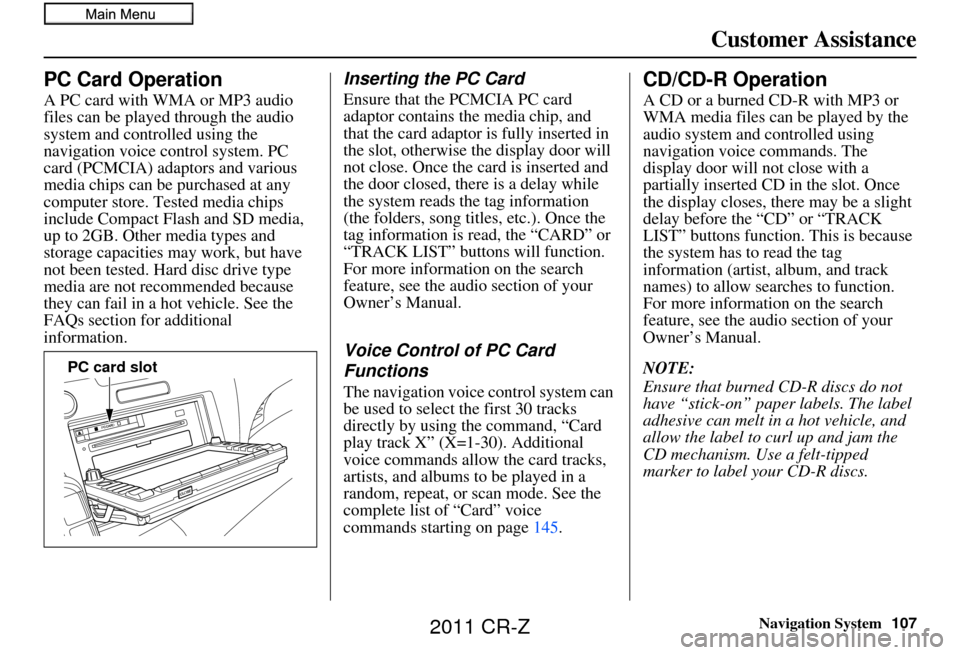 HONDA CR-Z 2011 1.G Navigation Manual Navigation System107
Customer Assistance
PC Card Operation
A PC card with WMA or MP3 audio 
files can be played through the audio 
system and controlled using the 
navigation voice control system. PC 