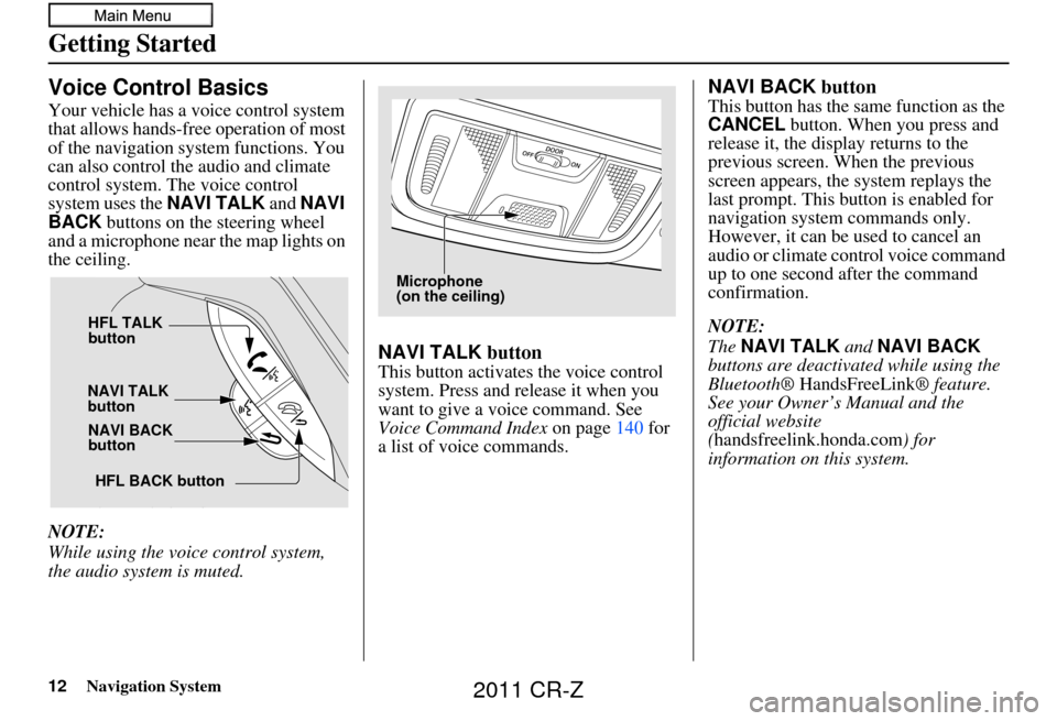 HONDA CR-Z 2011 1.G Navigation Manual 12Navigation System
Getting Started
Voice Control Basics
Your vehicle has a voice control system
that allows hands-free operation of most
of the navigation system functions. You
can also control th HONDA CR-Z 2011 1.G Navigation Manual 12Navigation System
Getting Started
Voice Control Basics
Your vehicle has a voice control system
that allows hands-free operation of most
of the navigation system functions. You
can also control th