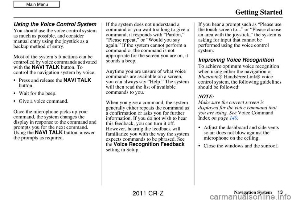 HONDA CR-Z 2011 1.G Navigation Manual Navigation System13
Getting Started
Using the Voice Control System
You should use the voice control system 
as much as possible, and consider 
manual entry using the joystick as a 
backup method of en