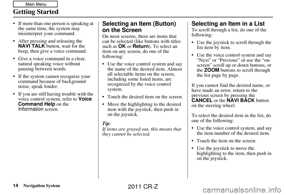 HONDA CR-Z 2011 1.G Navigation Manual 14Navigation System
Getting Started
• If more than one person is speaking at the same time, the system may
misinterpret your command.
• After pressing and releasing the NAVI TALK button, wait f HONDA CR-Z 2011 1.G Navigation Manual 14Navigation System
Getting Started
• If more than one person is speaking at the same time, the system may
misinterpret your command.
• After pressing and releasing the NAVI TALK button, wait f