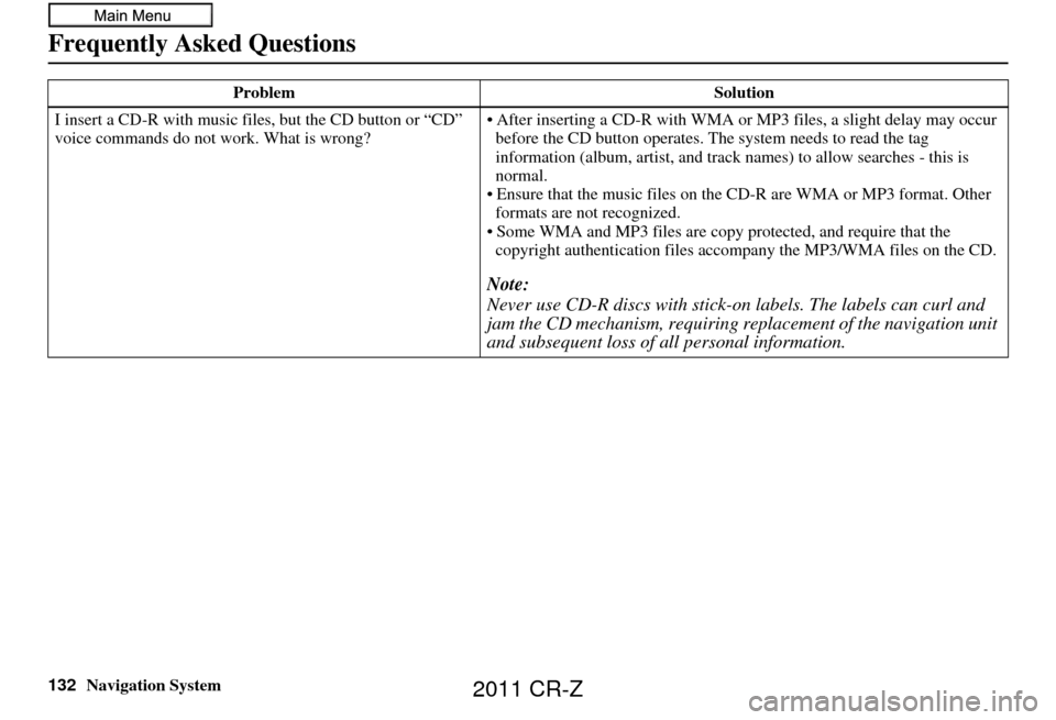 HONDA CR-Z 2011 1.G Navigation Manual 132Navigation System
Frequently Asked Questions
I insert a CD-R with music files, but the CD button or “CD”
voice commands do not work. What is wrong? • After inserting a CD-R with WMA or
MP3 HONDA CR-Z 2011 1.G Navigation Manual 132Navigation System
Frequently Asked Questions
I insert a CD-R with music files, but the CD button or “CD”
voice commands do not work. What is wrong? • After inserting a CD-R with WMA or
MP3