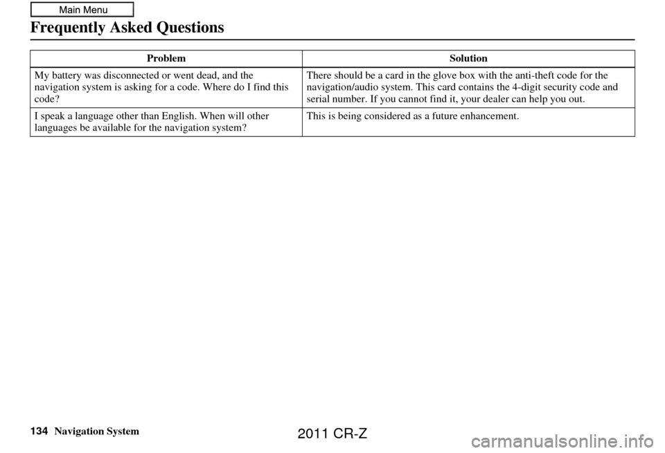 HONDA CR-Z 2011 1.G Navigation Manual 134Navigation System
Frequently Asked Questions
My battery was disconnected or went dead, and the
navigation system is asking for a code. Where do I find this
code? There should be a card in the gl HONDA CR-Z 2011 1.G Navigation Manual 134Navigation System
Frequently Asked Questions
My battery was disconnected or went dead, and the
navigation system is asking for a code. Where do I find this
code? There should be a card in the gl