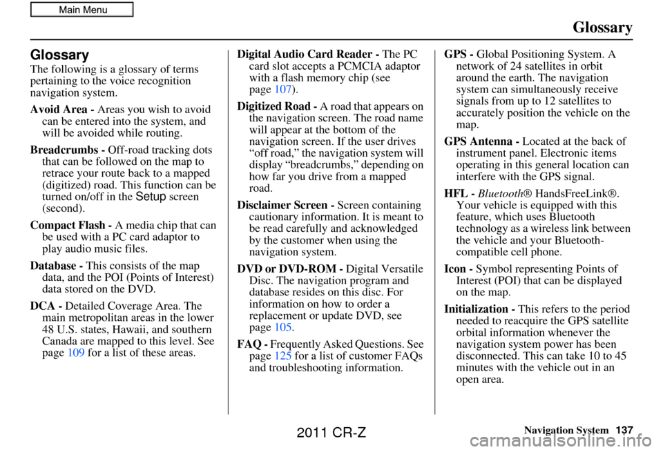 HONDA CR-Z 2011 1.G Navigation Manual Navigation System137
Glossary
Glossary
The following is a glossary of terms
pertaining to the voice recognition
navigation system.
Avoid Area - Areas you wish to avoid
can be entered into the syste HONDA CR-Z 2011 1.G Navigation Manual Navigation System137
Glossary
Glossary
The following is a glossary of terms
pertaining to the voice recognition
navigation system.
Avoid Area - Areas you wish to avoid
can be entered into the syste
