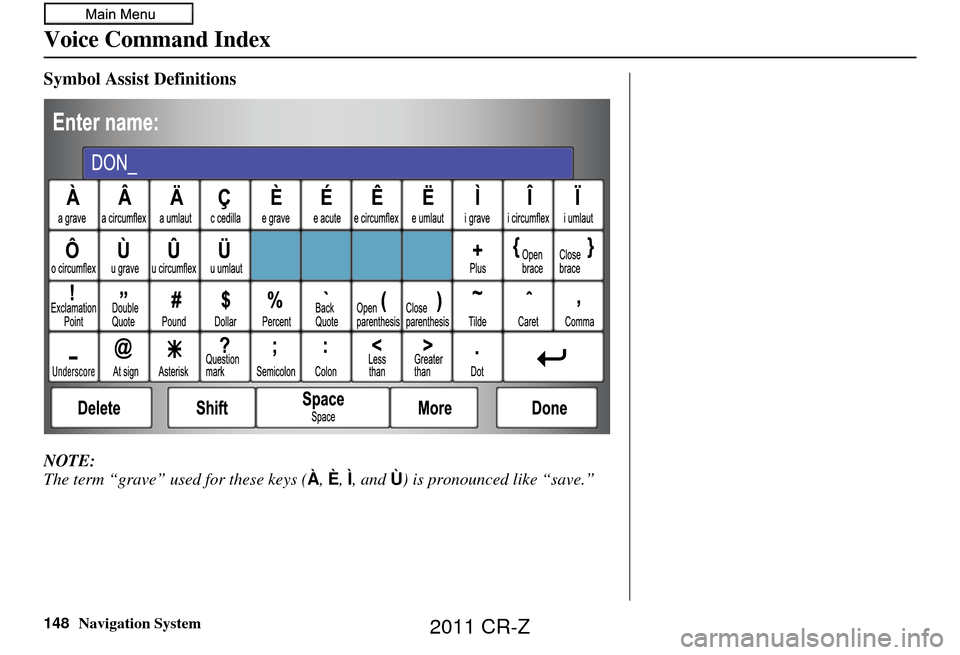 HONDA CR-Z 2011 1.G Navigation Manual 148Navigation System
Voice Command Index
Symbol Assist Definitions
NOTE:
The term “grave” used for these keys (À, È, Ì, and Ù) is pronounced like “save.”
2011 CR-Z HONDA CR-Z 2011 1.G Navigation Manual 148Navigation System
Voice Command Index
Symbol Assist Definitions
NOTE:
The term “grave” used for these keys (À, È, Ì, and Ù) is pronounced like “save.”
2011 CR-Z