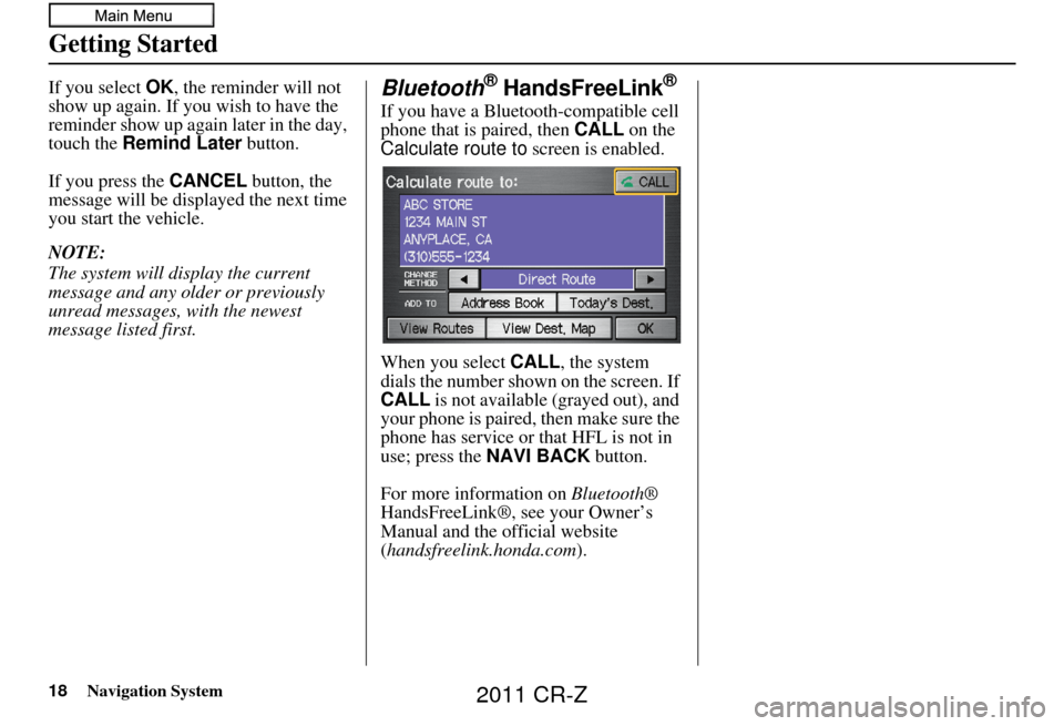 HONDA CR-Z 2011 1.G Navigation Manual 18Navigation System
Getting Started
If you select OK, the reminder will not
show up again. If you wish to have the
reminder show up again later in the day,
touch the Remind Later button.
If you p HONDA CR-Z 2011 1.G Navigation Manual 18Navigation System
Getting Started
If you select OK, the reminder will not
show up again. If you wish to have the
reminder show up again later in the day,
touch the Remind Later button.
If you p