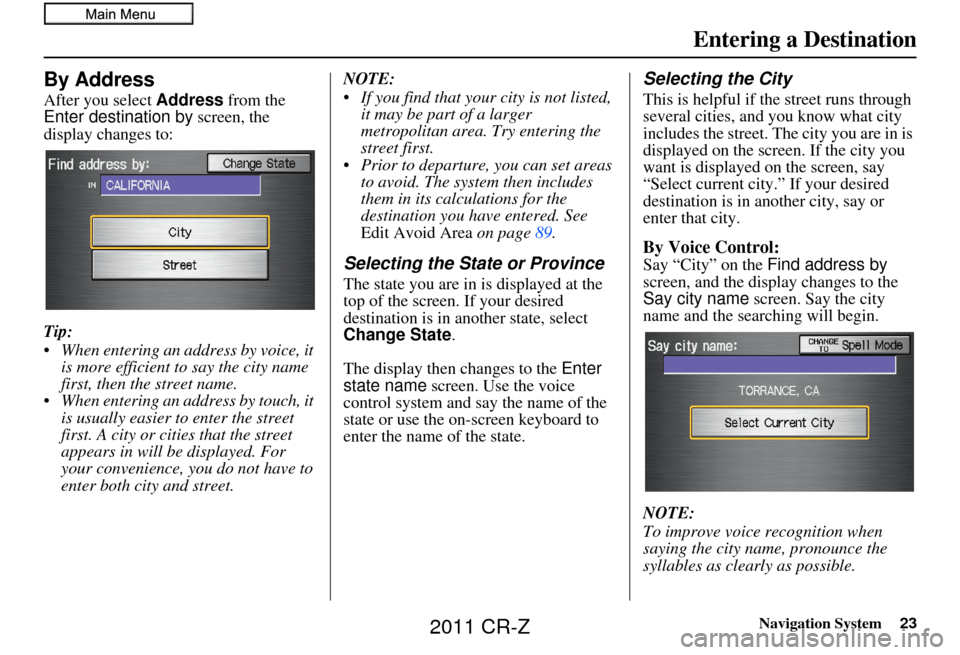 HONDA CR-Z 2011 1.G Navigation Manual Navigation System23
By Address
After you select Address from the 
Enter destination by  screen, the 
display changes to:
Tip:
 When entering an address by voice, it  is more efficient to say the city 