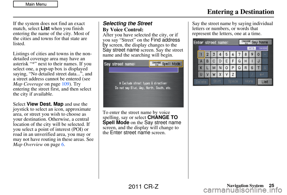 HONDA CR-Z 2011 1.G Navigation Manual Navigation System25
If the system does not find an exact 
match, select List when you finish 
entering the name of the city. Most of 
the cities and towns for that state are 
listed.
Listings of citie