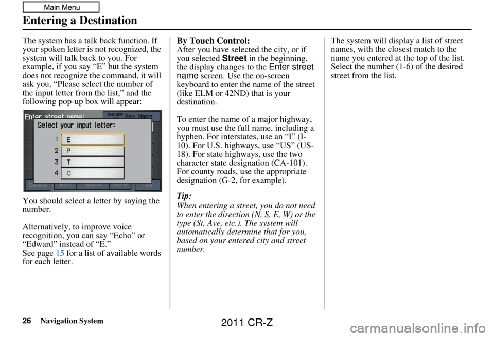 HONDA CR-Z 2011 1.G Navigation Manual 26Navigation System
The system has a talk back function. If 
your spoken letter is not recognized, the 
system will talk back to you. For 
example, if you say “E” but the system 
does not recogniz