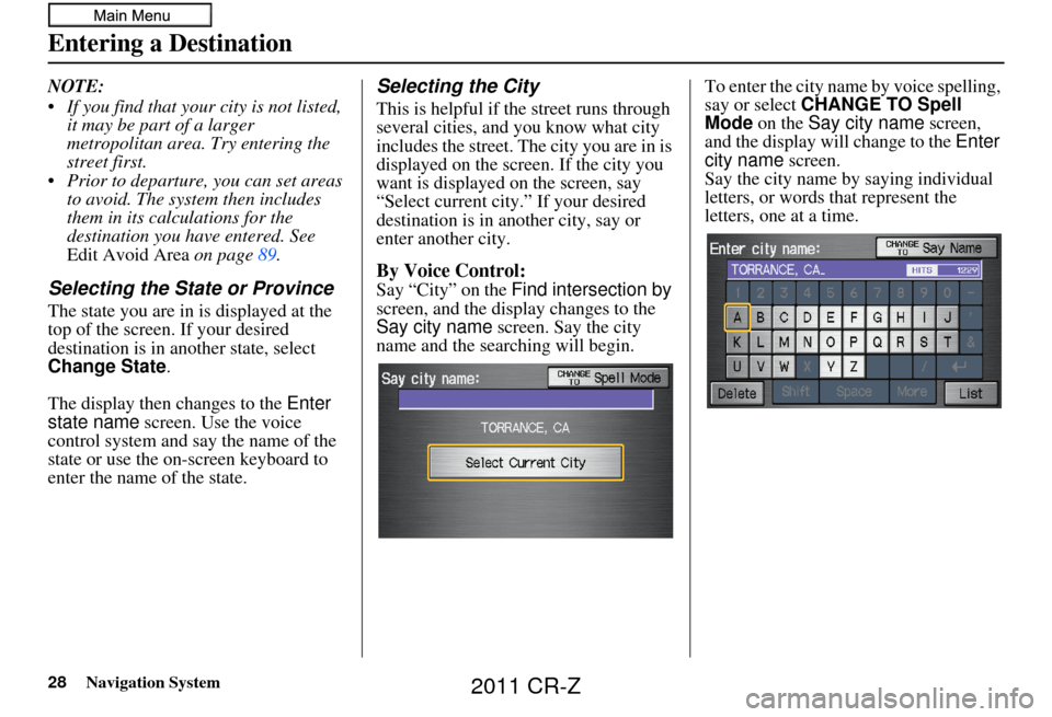 HONDA CR-Z 2011 1.G Navigation Manual 28Navigation System
NOTE: 
 If you find that your city is not listed, it may be part of a larger 
metropolitan area. Try entering the 
street first.
 Prior to departure, you can set areas  to avoid. T