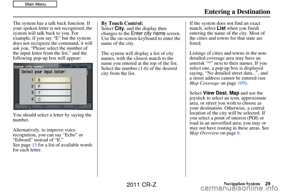 HONDA CR-Z 2011 1.G Navigation Manual Navigation System29
The system has a talk back function. If 
your spoken letter is not recognized, the 
system will talk back to you. For 
example, if you say “E” but the system 
does not recogniz