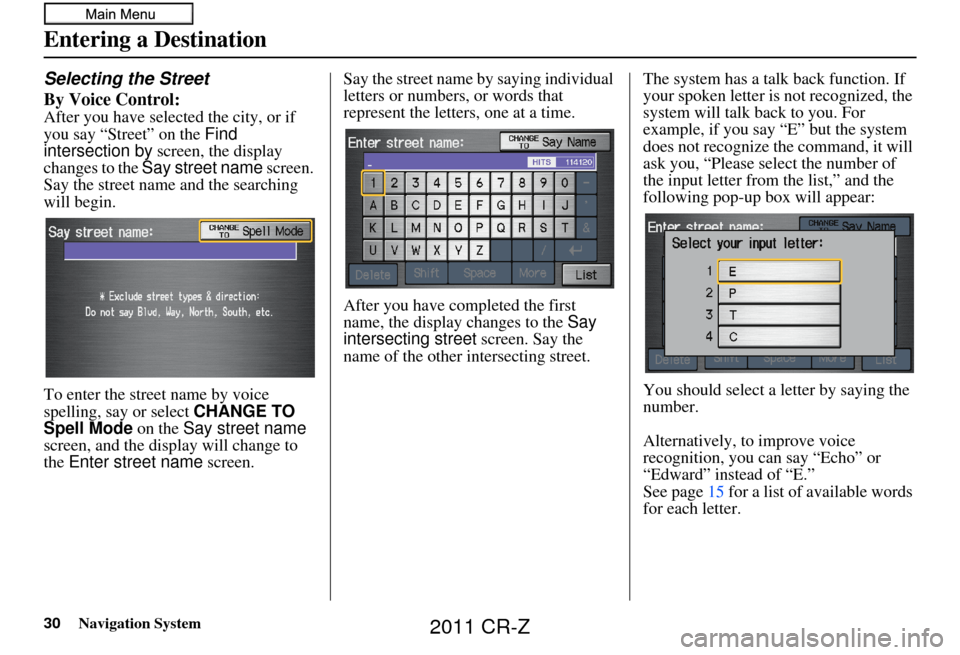 HONDA CR-Z 2011 1.G Navigation Manual 30Navigation System
Selecting the Street
By Voice Control:
After you have selected the city, or if 
you say “Street” on the Find 
intersection by  screen, the display 
changes to the  Say street n