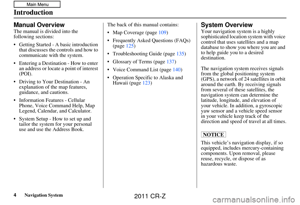 HONDA CR-Z 2011 1.G Navigation Manual 4Navigation System
Introduction
Manual Overview
The manual is divided into the 
following sections:
• Getting Started - A basic introduction that discusses the controls and how to 
communicate with 