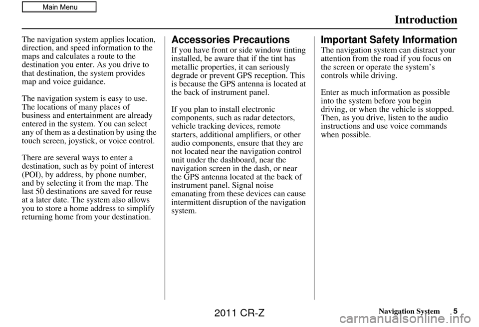 HONDA CR-Z 2011 1.G Navigation Manual Navigation System5
Introduction
The navigation system applies location, 
direction, and speed information to the 
maps and calculates a route to the 
destination you enter. As you drive to 
that desti