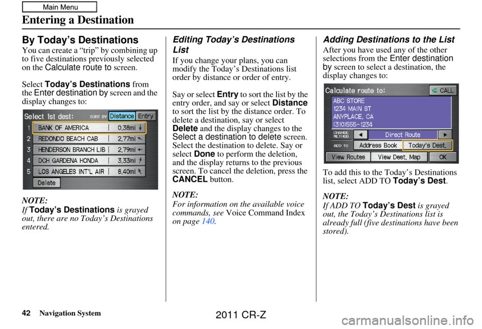 HONDA CR-Z 2011 1.G Navigation Manual 42Navigation System
Entering a Destination
By Today’s Destinations
You can create a “trip” by combining up
to five destinations previously selected
on the Calculate route to screen.
Select To HONDA CR-Z 2011 1.G Navigation Manual 42Navigation System
Entering a Destination
By Today’s Destinations
You can create a “trip” by combining up
to five destinations previously selected
on the Calculate route to screen.
Select To