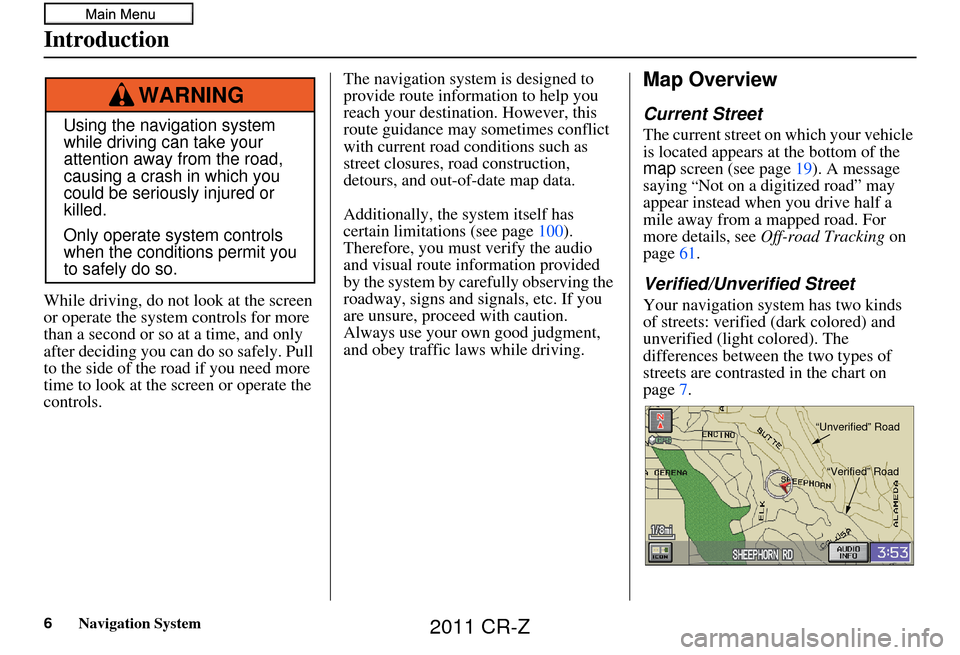 HONDA CR-Z 2011 1.G Navigation Manual 6Navigation System
While driving, do not look at the screen 
or operate the system controls for more 
than a second or so at a time, and only 
after deciding you can  do so safely. Pull 
to the side o