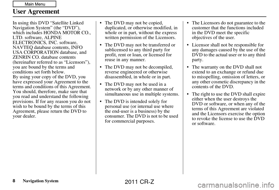 HONDA CR-Z 2011 1.G Navigation Manual 8Navigation System
User Agreement
In using this DVD “Satellite Linked 
Navigation System” (the “DVD”), 
which includes HONDA MOTOR CO., 
LTD. software, ALPINE 
ELECTRONICS, INC. software, 
NAV