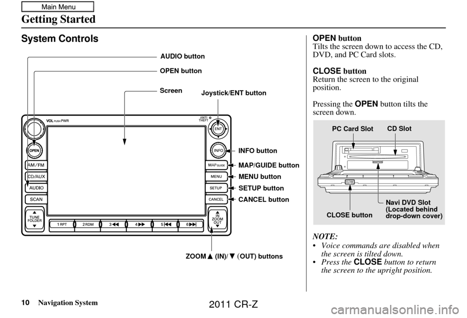 HONDA CR-Z 2011 1.G Navigation Manual 10Navigation System
Getting Started
System Controls
Joystick/ENT buttonMAP/GUIDE button
CANCEL button
Screen
MENU button
INFO button
AUDIO button
OPEN button
ZOOM (IN)/
(OUT) buttons
SETUP button
OPEN HONDA CR-Z 2011 1.G Navigation Manual 10Navigation System
Getting Started
System Controls
Joystick/ENT buttonMAP/GUIDE button
CANCEL button
Screen
MENU button
INFO button
AUDIO button
OPEN button
ZOOM (IN)/
(OUT) buttons
SETUP button
OPEN