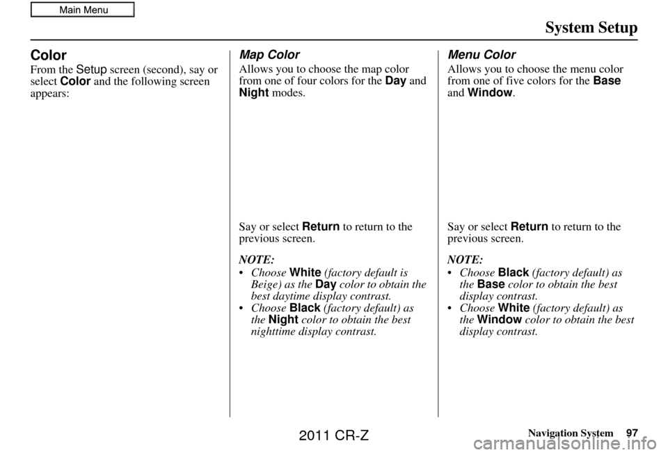 HONDA CR-Z 2011 1.G Navigation Manual Navigation System97
System Setup
Color
From the Setup screen (second), say or 
select  Color  and the following screen 
appears:
Map Color
Allows you to choose the map color 
from one of four colors f