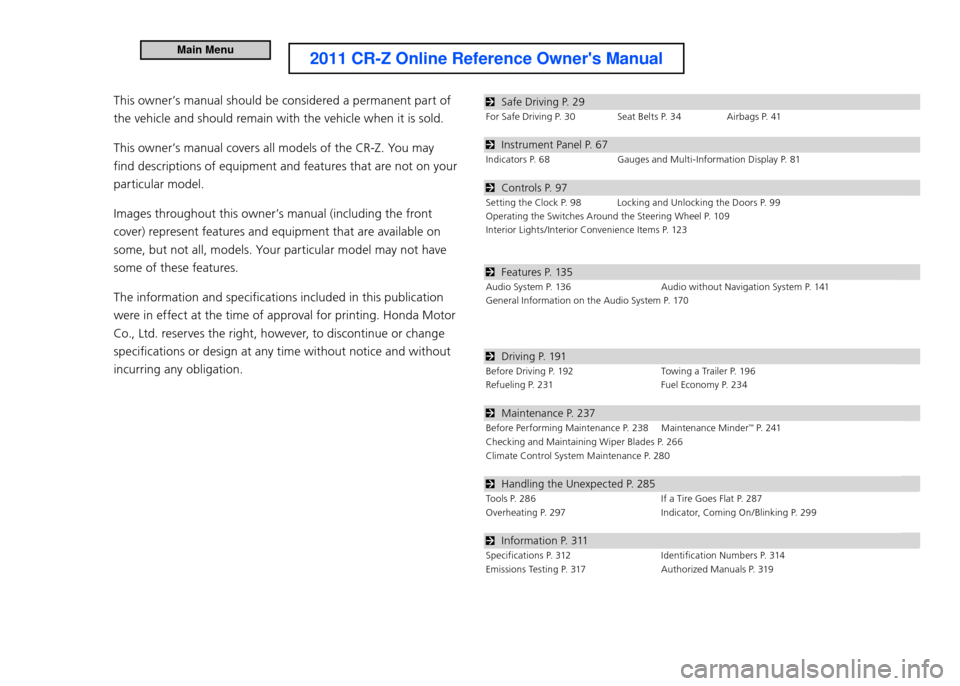 HONDA CR-Z 2011 1.G Owners Manual   Safe Driving P. 29
For Safe Driving P. 30 Seat Belts P. 34 Airbags P. 41
  Instrument Panel P. 67
Indicators P. 68 Gauges and Multi-Information Display P. 81
  Controls P. 97
Setting the Clock P. 98