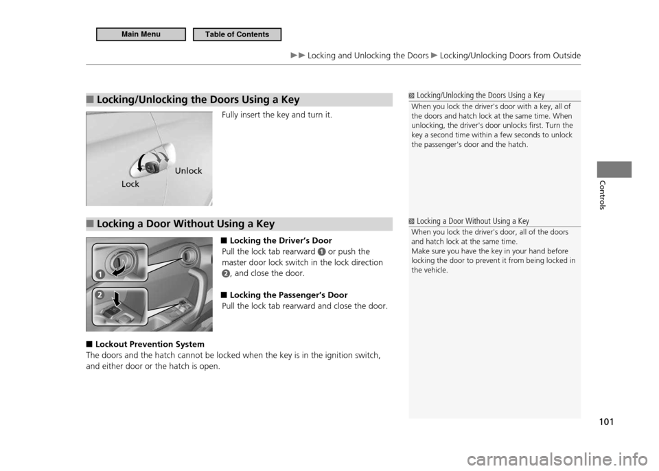 HONDA CR-Z 2011 1.G Owners Manual 101
Controls
 Locking and Unlocking the Doors  Locking/Unlocking Doors from Outside
Locking/Unlocking the Doors Using a Key 
■
Fully insert the key and turn it.
Locking a Door Without Using a Key
 
