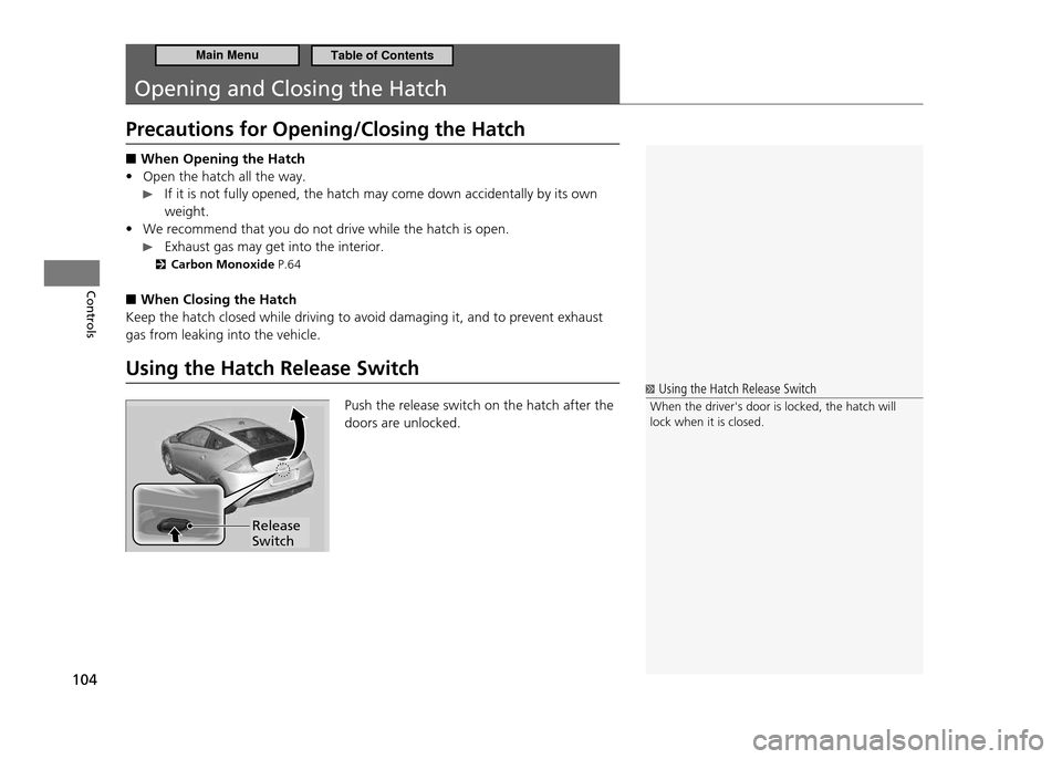 HONDA CR-Z 2011 1.G Owners Manual 104
Controls
Opening and Closing the Hatch
Precautions for Opening/Closing the Hatch
When Opening the Hatch
 ■
Open the hatch all the way.
•  
  If it is not fully opened, the hatch may come down 
