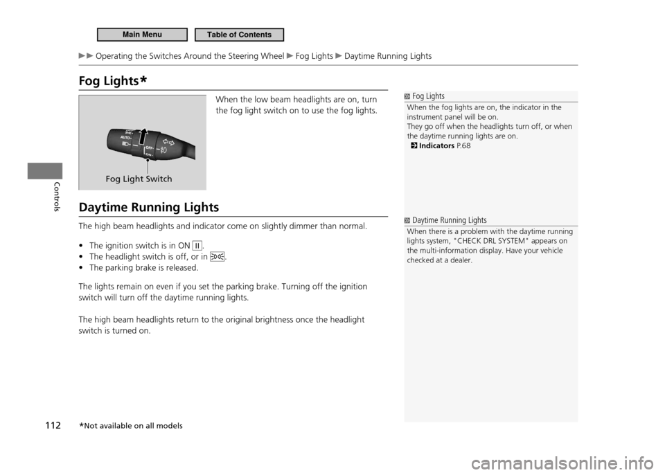 HONDA CR-Z 2011 1.G Owners Manual 112
Controls
Operating the Switches Around the Steering Wheel Fog Lights Daytime Running Lights
Fog Lights*
Fog Lights
When the fog lights are on, the indicator in the instrument panel will be o HONDA CR-Z 2011 1.G Owners Manual 112
Controls
Operating the Switches Around the Steering Wheel Fog Lights Daytime Running Lights
Fog Lights*
Fog Lights
When the fog lights are on, the indicator in the instrument panel will be o