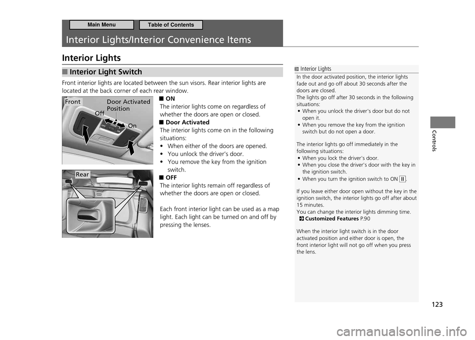 HONDA CR-Z 2011 1.G Owners Manual 123
Controls
Interior Lights/Interior Convenience Items
Interior Lights
Interior Light Switch 
■
Front interior lights are located between the sun visors. Rear interior lights are  located at the ba