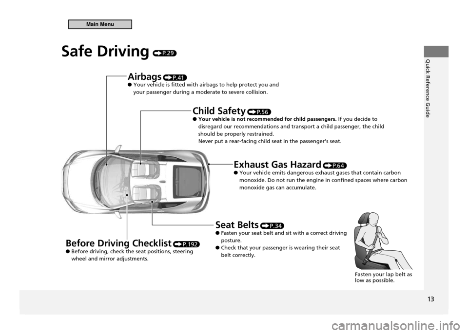 HONDA CR-Z 2011 1.G Owners Manual Quick Reference Guide
13
Safe Driving P. 2 9
Before Driving Checklist  P.192
Before driving, check the seat positions, steering 
 
●
wheel and mirror adjustments. Airbags
 
P.41Your vehicle is fitte