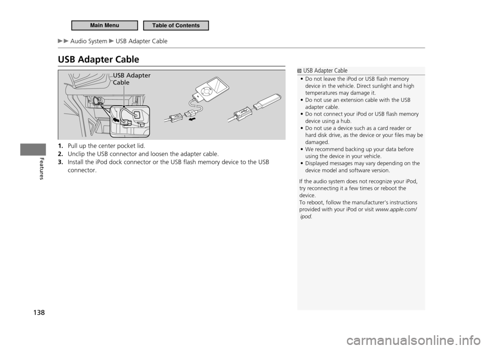 HONDA CR-Z 2011 1.G Owners Manual 138
Features
 Audio System  USB Adapter Cable
USB Adapter Cable
USB Adapter  Cable
1. Pull up the center pocket lid. Unclip the USB connector and loosen the adapter cable.
2. 
Install the iPod dock co
