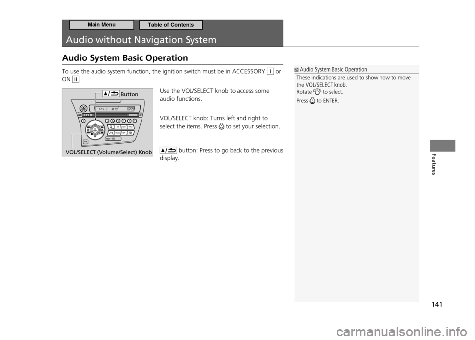 HONDA CR-Z 2011 1.G Owners Manual 141
Features
Audio without Navigation System
Audio System Basic Operation To use the audio system function, the ignition switch must be in ACCESSORY 
I or 
ON 
II.
Use the VOL/SELECT knob to access so