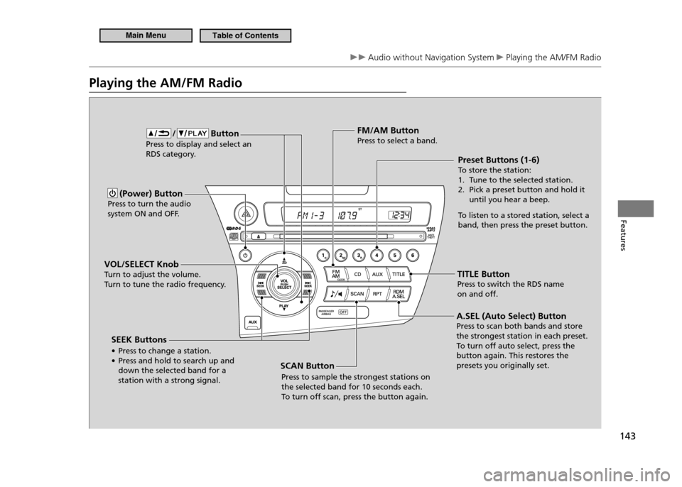 HONDA CR-Z 2011 1.G Owners Manual 143
Features
 Audio without Navigation System  Playing the AM/FM Radio 
Playing the AM/FM Radio
(Power) Button
Press to turn the audio  
system ON and OFF. 
VOL/SELECT Knob
Turn to adjust the volume. 