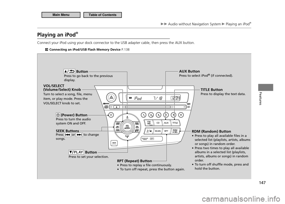 HONDA CR-Z 2011 1.G Owners Manual 147
Features
 Audio without Navigation System  Playing an iPod®
 
Playing an iPod ®
Connect your iPod using your dock connector to the USB adapter cable, then press the AUX button.
  Connecting an i