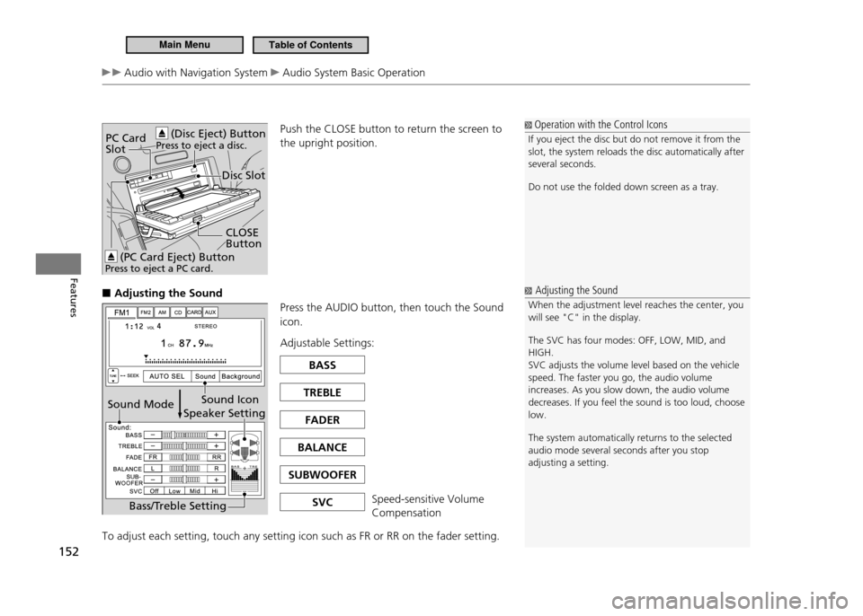 HONDA CR-Z 2011 1.G Owners Manual 152
Features
 Audio with Navigation System  Audio System Basic OperationPush the CLOSE button to return the screen to  the upright position.
Adjusting the Sound
 ■
Press the AUDIO button, then touch