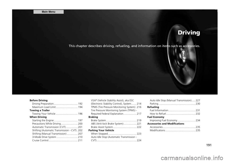 HONDA CR-Z 2011 1.G Owners Manual Driving
This chapter describes driving, refueling, and information on items such as accessories.
191
Before Driving
Driving Preparation ................................. 192 
Maximum Load Limit ......