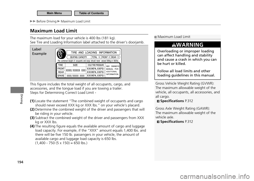 HONDA CR-Z 2011 1.G Owners Manual 194
Driving
Before Driving Maximum Load Limit
Maximum Load Limit The maximum load for your vehicle is 400 lbs (181 kg). See Tire and Loading Information label attached to the driver’s doorjamb. Th HONDA CR-Z 2011 1.G Owners Manual 194
Driving
Before Driving Maximum Load Limit
Maximum Load Limit The maximum load for your vehicle is 400 lbs (181 kg). See Tire and Loading Information label attached to the driver’s doorjamb. Th