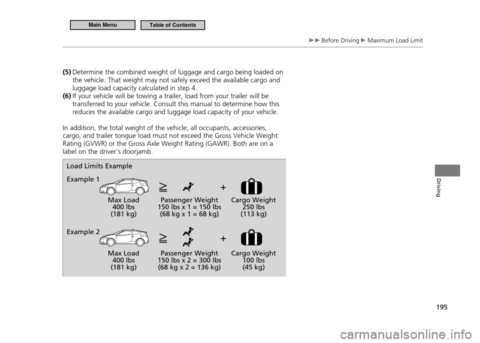 HONDA CR-Z 2011 1.G Owners Manual 195
Driving
Before Driving Maximum Load Limit
(5) Determine the combined weight of luggage and cargo being loaded on
the vehicle. That weight may not safely exceed the available cargo and luggage HONDA CR-Z 2011 1.G Owners Manual 195
Driving
Before Driving Maximum Load Limit
(5) Determine the combined weight of luggage and cargo being loaded on
the vehicle. That weight may not safely exceed the available cargo and luggage