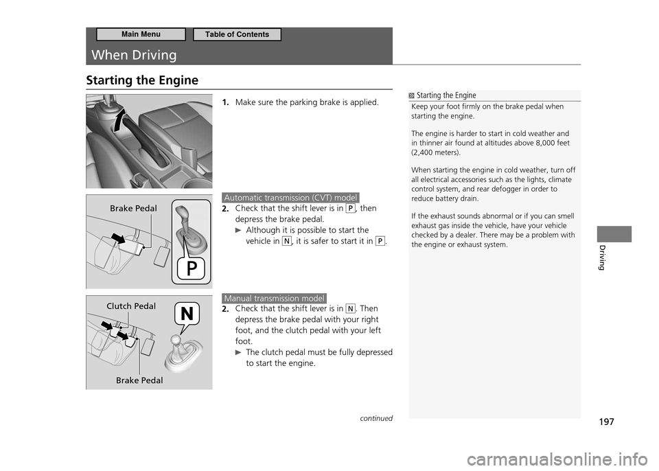 HONDA CR-Z 2011 1.G Owners Manual 197
Driving
When Driving
Starting the Engine
1. Make sure the parking brake is applied.
Automatic transmission (CVT) model
Check that the shift lever is in
2. P, then
depress the brake pedal.
Al HONDA CR-Z 2011 1.G Owners Manual 197
Driving
When Driving
Starting the Engine
1. Make sure the parking brake is applied.
Automatic transmission (CVT) model
Check that the shift lever is in
2. P, then
depress the brake pedal.
Al