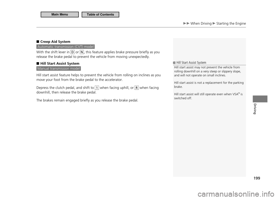 HONDA CR-Z 2011 1.G Owners Manual 199
Driving
 When Driving  Starting the Engine
Creep Aid System
 ■
 Automatic transmission (CVT) model 
With the shift lever in D or N, this feature applies brake pressure briefly as you 
release th
