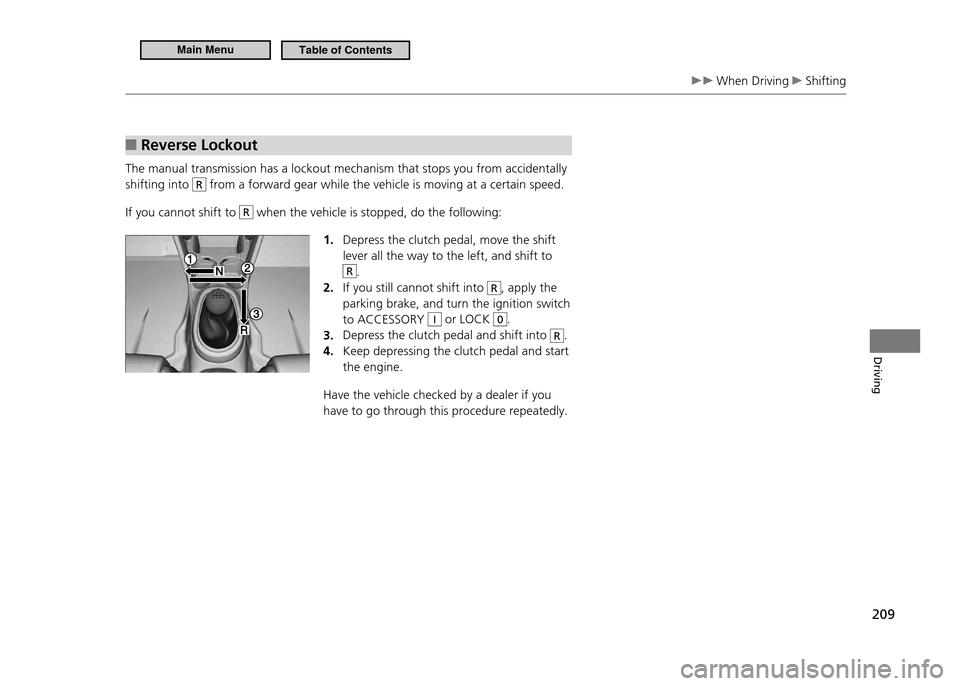 HONDA CR-Z 2011 1.G Owners Manual 209
Driving
When Driving Shifting
Reverse Lockout
■
The manual transmission has a lockout mechanism that stops you from accidentally shifting into
R from a forward gear while the vehicle is mov HONDA CR-Z 2011 1.G Owners Manual 209
Driving
When Driving Shifting
Reverse Lockout
■
The manual transmission has a lockout mechanism that stops you from accidentally shifting into
R from a forward gear while the vehicle is mov