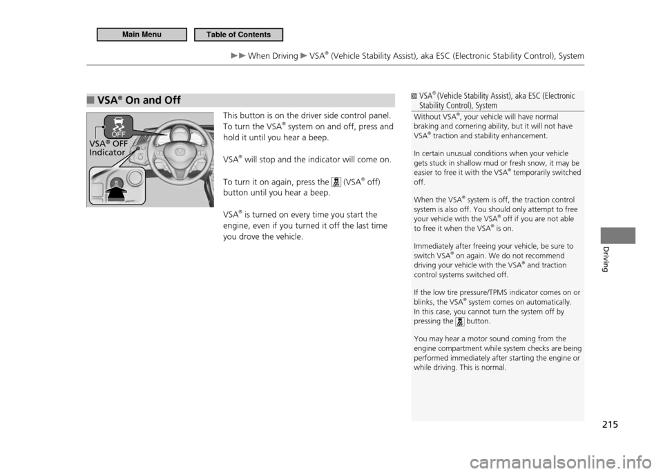 HONDA CR-Z 2011 1.G Owners Manual 215
Driving
 When Driving  VSA®
 (Vehicle Stability Assist), aka ESC (Electronic Stability Control), System
VSA 
■®
 On and Off
This button is on the driver side control panel.  To turn the VSA®
