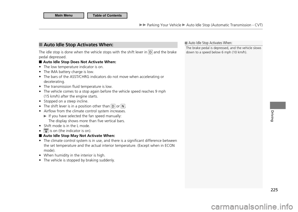 HONDA CR-Z 2011 1.G Owners Manual 225
Driving
 Parking Your Vehicle  Auto Idle Stop (Automatic Transmission - CVT)
Auto Idle Stop Activates When: 
■
The idle stop is done when the vehicle stops with the shift lever in D and the brak