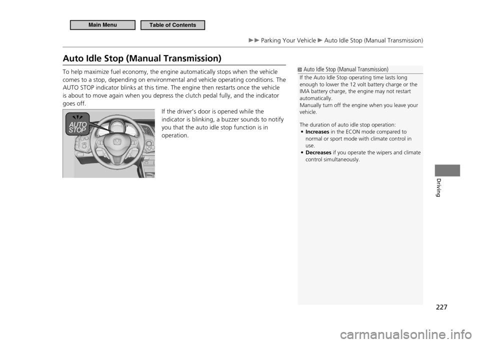 HONDA CR-Z 2011 1.G Owners Manual 227
Driving
 Parking Your Vehicle  Auto Idle Stop (Manual Transmission)
Auto Idle Stop (Manual Transmission) To help maximize fuel economy, the engine automatically stops when the vehicle  comes to a 