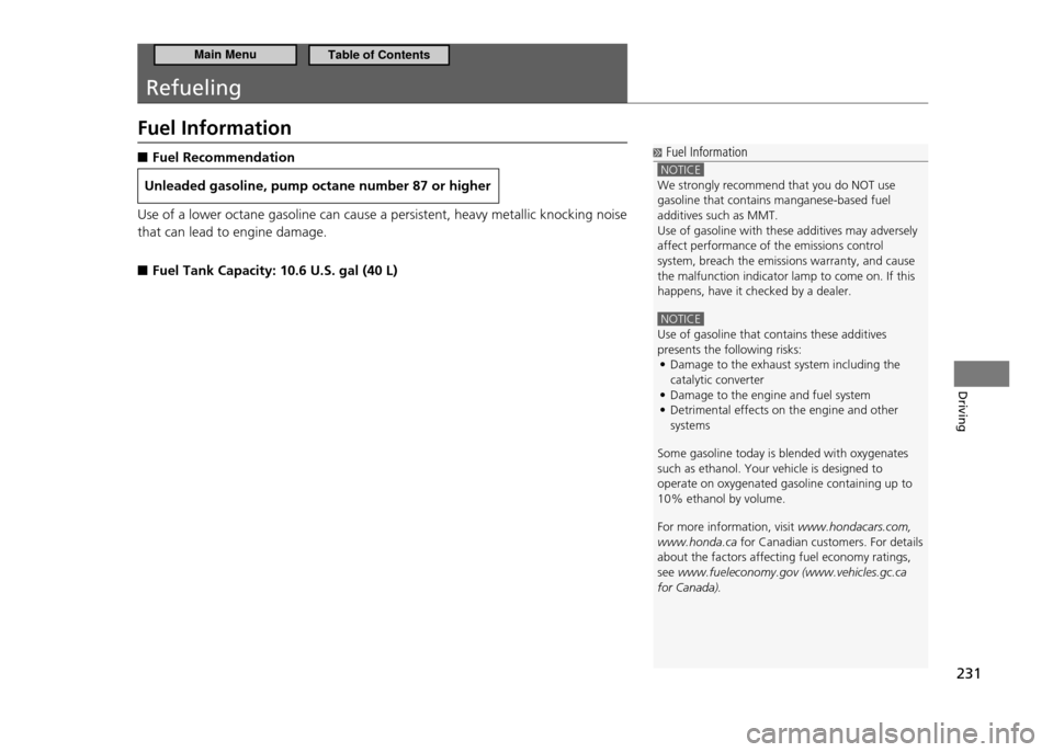 HONDA CR-Z 2011 1.G Owners Manual 231
Driving
Refueling
Fuel InformationFuel Recommendation
 ■
Unleaded gasoline, pump octane number 87 or higher
Use of a lower octane gasoline can cause a persiste nt, heavy metallic knocking noise 