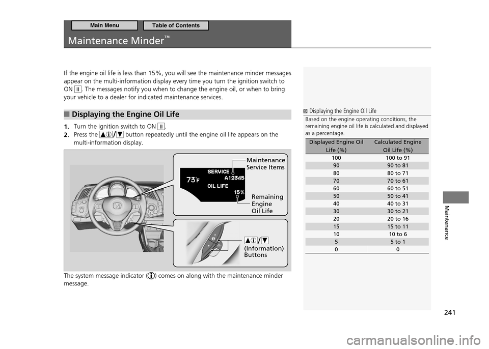 HONDA CR-Z 2011 1.G Owners Manual 241
Maintenance
Maintenance Minder™
If the engine oil life is less than 15%, you will see the maintenance minder messages appear on the multi-information display every time you turn the ignition sw HONDA CR-Z 2011 1.G Owners Manual 241
Maintenance
Maintenance Minder™
If the engine oil life is less than 15%, you will see the maintenance minder messages appear on the multi-information display every time you turn the ignition sw