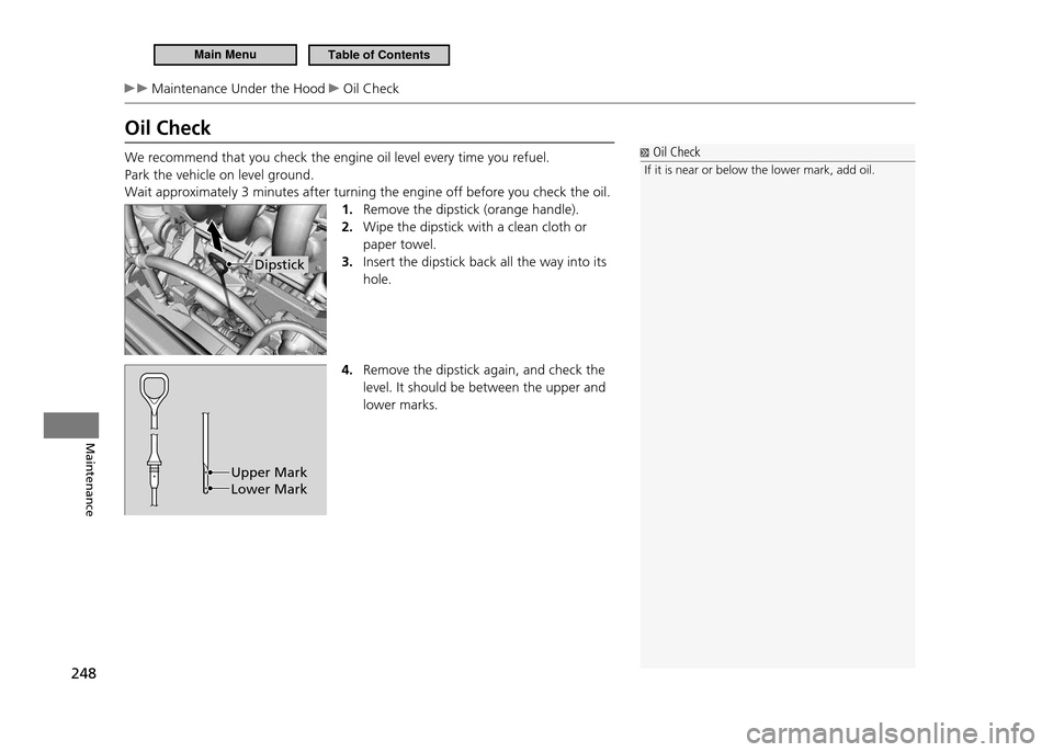 HONDA CR-Z 2011 1.G Owners Manual 248
Maintenance
Maintenance Under the Hood Oil Check
Oil Check We recommend that you check the engine oil level every time you refuel. Park the vehicle on level ground.Wait approximately 3 minutes a HONDA CR-Z 2011 1.G Owners Manual 248
Maintenance
Maintenance Under the Hood Oil Check
Oil Check We recommend that you check the engine oil level every time you refuel. Park the vehicle on level ground.Wait approximately 3 minutes a