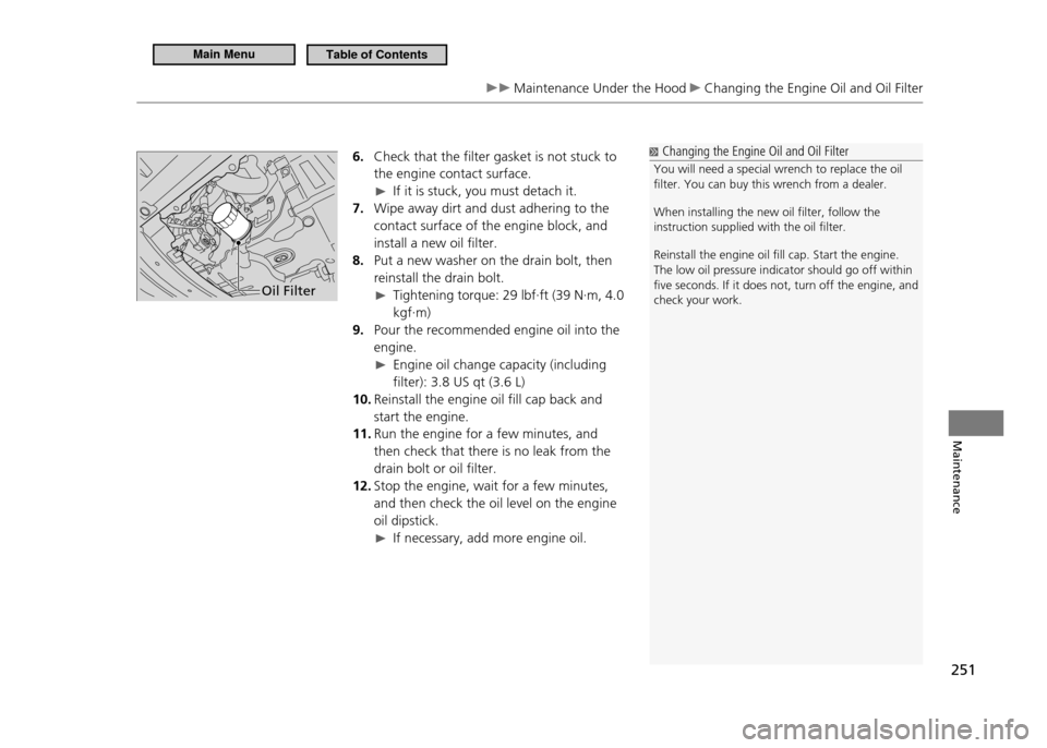 HONDA CR-Z 2011 1.G Owners Manual 251
Maintenance
Maintenance Under the Hood Changing the Engine Oil and Oil Filter
6. Check that the filter gasket is not stuck to the engine contact surface.
If it is stuck, you must detach it.
HONDA CR-Z 2011 1.G Owners Manual 251
Maintenance
Maintenance Under the Hood Changing the Engine Oil and Oil Filter
6. Check that the filter gasket is not stuck to the engine contact surface.
If it is stuck, you must detach it.